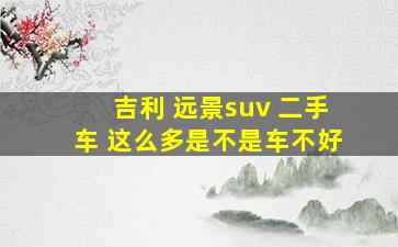 吉利 远景suv 二手车 这么多是不是车不好